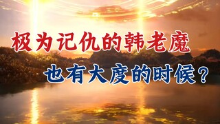 凡人修仙传：与韩立化干戈为“玉帛”的敌人盘点，宽宏大量韩天尊！