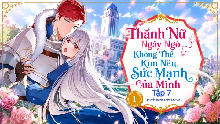 Thánh Nữ Ngây Ngô Không Thể Kìm Nén Sức Mạnh Của Mình Tập 7 thuyết minh