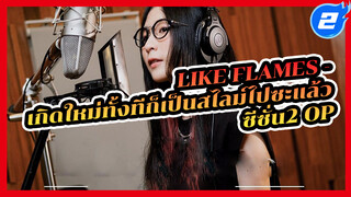 Like Flames - 
เกิดใหม่ทั้งทีก็เป็นสไลม์ไปซะแล้ว
ซีซั่น2 OP_2