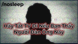 Hãy Tắt TV Đi Nếu Bạn Thấy Người Đàn Ông Này - nosleep