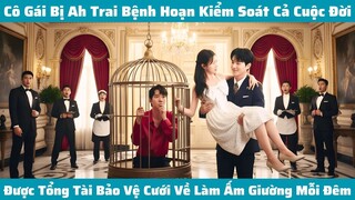 Cô Gái Bị Ah Trai Bệnh Hoạn Kiểm Soát Cả Cuộc Đời Được Tổng Tài Bảo Vệ Cưới Về