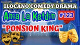 ILOCANO COMEDY DRAMA || PONSION KING | ANIA LA KETDIN 123 | PAGKAKATAWAAN