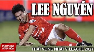 [BÓNG ĐÁ VIỆT NAM] Lee Nguyễn và CLB TPHCM - 2 nỗi thất vọng lớn nhất của giải bóng đá V-League 2021