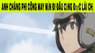 Anh Chàng Phi Công May Mắn Đi Đâu Cũng Được Lái Chị Phần 5 #animehaynhat