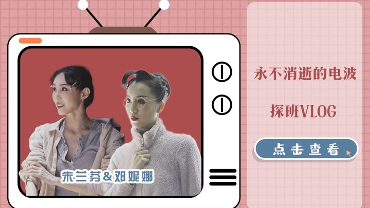 永不消逝的电波探班vlog｜探探朱姐姐的兰芬&邓韵的妮娜，庆祝电波400场