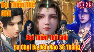 Đại Thiên Thế Giới Tập 39 | trận chiến của những người dẫn đầu | 15 Phút Review