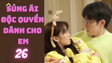 SỦNG ÁI ĐỘC QUYỀN DÀNH CHO EM --tập 26--