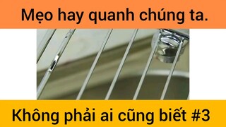 Mẹo hay quanh chúng ta không phải ai cũng biết phần 3
