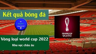 Kết quả bóng đá hôm nay vòng loại worldcup 2022 khu vực châu Âu