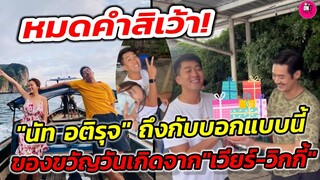 หมดคำสิเว้า! "นัท อติรุจ" ถึงกับบอกแบบนี้ หลังได้รับของขวัญ​วันเกิด​จาก " เวียร์​-วิกกี้"