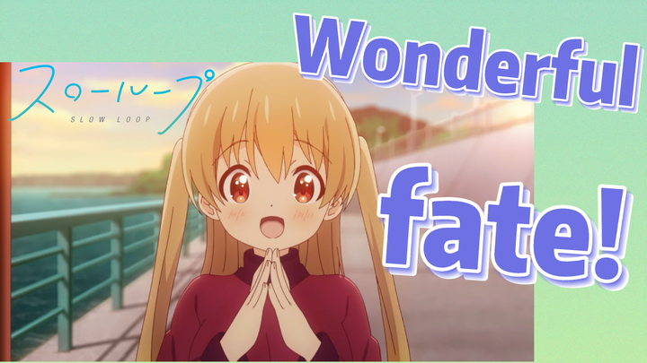 [SLOW LOOP] Wonderful fate!