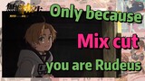 [Mushoku Tensei]  Mix cut | Only because you are Rudeus