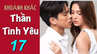 Khoảnh Khắc Thần Tình Yêu - Tập 17 [Thuyết Minh] Phim Tâm Lý Tình Cảm Thái Lan Hay 2022