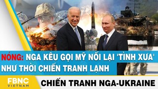 Cập nhật tình hình Ukraine | Nga kêu gọi Mỹ nối lại 'tình xưa' như thời chiến tranh lạnh | FBNC