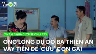 Ông Long dụ dỗ ba Thiên Ân vay tiền để 'cứu' con gái | 7 Năm Chưa Cưới Sẽ Chia Tay