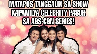 MATAPOS TANGGALIN SA SHOW KAPAMILYA CELEBRITY PASOK SA ABS-CBN SERIES!