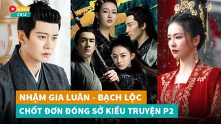 Sở Kiều Truyện P2 chốt đơn Nhậm Gia Luân và Bạch Lộc - Triệu Lệ Dĩnh bay màu?|Hóng Cbiz