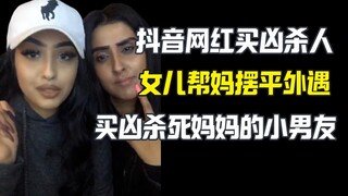 绝世好女儿？网红女儿买凶杀人摆平妈妈的外遇对象