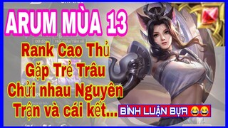 Cách chơi arum mùa 13 rank cao thủ gặp toàn trẻ trâu chửi nhau xé gió và cái kết