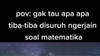 POV: gak tau apa² tiba-tiba disuruh ngerjain soal MTK