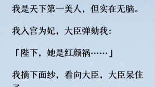 我入宫为妃，大臣弹劾我： 「陛下，她是红颜祸……」 我摘下面纱，看向大臣，大臣呆住了：「她是红颜祸……嚯！我勒个神颜啊。臣提议封她为皇后…
