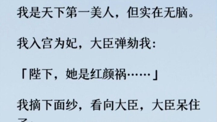 我入宫为妃，大臣弹劾我： 「陛下，她是红颜祸……」 我摘下面纱，看向大臣，大臣呆住了：「她是红颜祸……嚯！我勒个神颜啊。臣提议封她为皇后…
