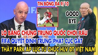 BIẾN CĂNG: LỘ BẰNG CHỨNG TRUNG QUỐC CHƠI XẤU ĐTVN FIFA TRỪNG PHẠT GẮT, THẦY PARK ÁP LỰC TỪ CHỨC HLV