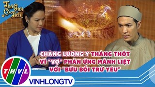 Chàng lương y thảng thốt vì ''vợ'' phản ứng mãnh liệt với ''bửu bối trừ yêu''