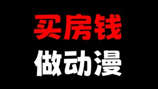 拿出自己本来买房的钱！就为了做动漫！这是多么的励志！泪目！