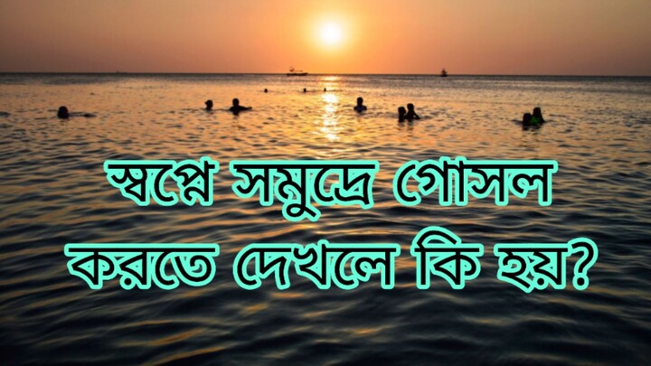 স্বপ্ন সমুদ্রের পানিতে গোসল  দেখলে কি হয়