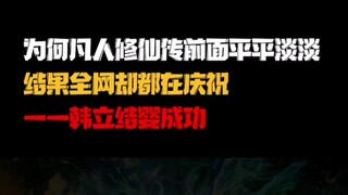 为何凡人修仙传前面一百多集平平淡淡，感觉没啥动力！结果史上第一次，全网庆祝韩立结婴成功！#凡人修仙传 #凡人修仙传动漫 #韩立结婴 #韩立 #全网庆祝韩立结婴