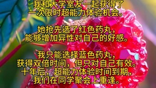 我和大学室友一起获得了一次限时超能力体验机会。 她抢先选了红色药丸，能够增加异性对自己的好感。我只能选择蓝色药丸，获得双倍时间……