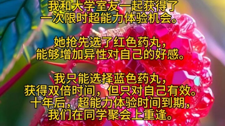 我和大学室友一起获得了一次限时超能力体验机会。 她抢先选了红色药丸，能够增加异性对自己的好感。我只能选择蓝色药丸，获得双倍时间……