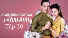 Ngược dòng thời gian để yêu anh - Tập 20 | Lồng Tiếng