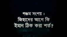 সংশয় নিরসন সিরিজ – পর্ব ০৫__জিহাদের আগে কি ইমান ঠিক করা শর্ত-?