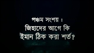 সংশয় নিরসন সিরিজ – পর্ব ০৫__জিহাদের আগে কি ইমান ঠিক করা শর্ত-?