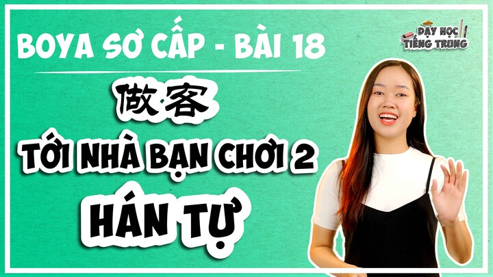 [BOYA SƠ CẤP 1]#4 Bài 18 做客 2 ĐẾN NHÀ BẠN CHƠI 2|HÁN TỰ: Chiết tự chữ Hán sao cho hiệu quả