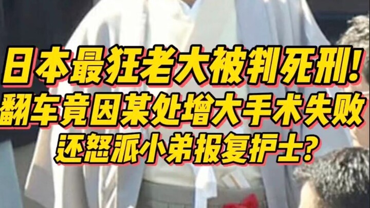 日本最狂老大被判死刑！翻车竟因“某处增大手术”失败，还怒派小弟报复护士？