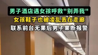 男子酒店遇隔壁房间有女孩大哭呼喊“别弄我” #女孩子要保护好自己  #酒店安全  #求救