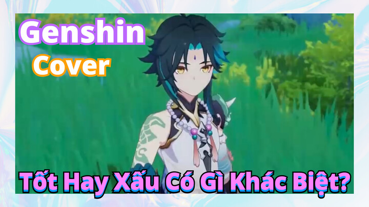 [Genshin, Cover]Tốt Hay Xấu, Có Gì Khác Biệt?