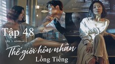 Thế Giới Hôn Nhân - Tập 48 | Lồng Tiếng