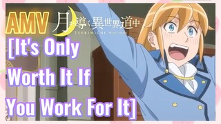 [It's Only Worth It If You Work For It] AMV