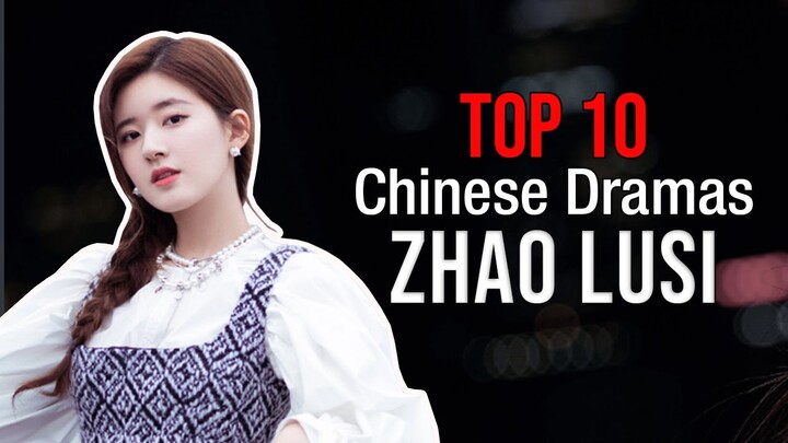 Top 10 Zhao Lusi Dramas List | Zhao Lu Si Drama Series Eng Sub
