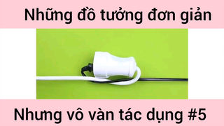 Những đồ tưởng đơn giản nhưng vô vàn tác dụng phần 5