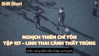 NGHỊCH THIÊN CHÍ TÔNTẬP 137 - LINH THAI CẢNH THẤT TRÙNG