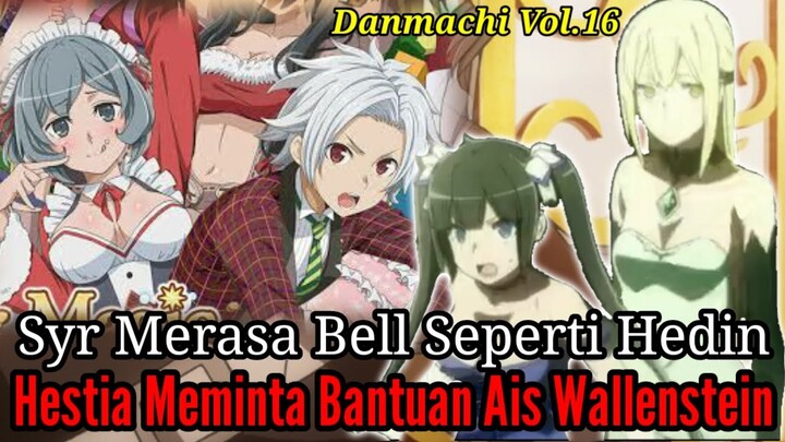 Pembahasan Danmachi Volume16 Part6 Syr Merasa Bell Seperti Hedin serta Hestia Meminta Bantuan Ais