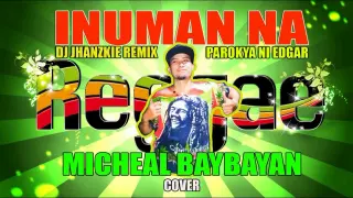 Inuman Na (Reggae Remix) Parokya Ni Edgar Cover By: Micheal Baybayan Remake With Dj Jhanzkie 2020