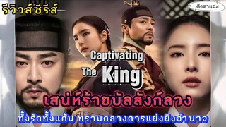 [ รี​วิวส์​เกาหลีมาใหม่] เรื่อง​ CaptivatingTheKing เสน่ห์ร้ายบัลลังก์ลวง​|ติ่งตาแฉะ