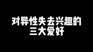 【你们对异性失去兴趣的三大爱好是什么呢？】-对异性失去兴趣的三大爱好-你们都是什么呢？