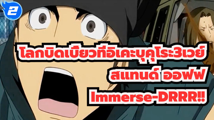 [โลกบิดเบี้ยวที่อิเคะบุคุโระ3เวย์ สแทนด์ ออฟฟ |AMV]Immerse-DRRR!!_2